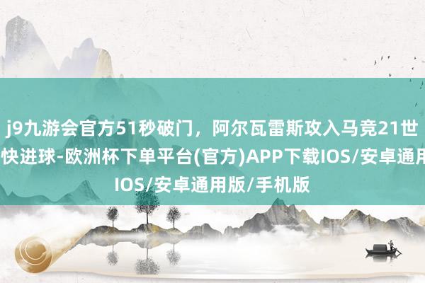 j9九游会官方51秒破门，阿尔瓦雷斯攻入马竞21世纪西甲第五快进球-欧洲杯下单平台(官方)APP下载IOS/安卓通用版/手机版