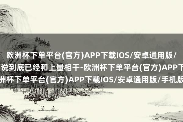 欧洲杯下单平台(官方)APP下载IOS/安卓通用版/手机版　　为啥又涨了呢？　　说到底已经和上量相干-欧洲杯下单平台(官方)APP下载IOS/安卓通用版/手机版