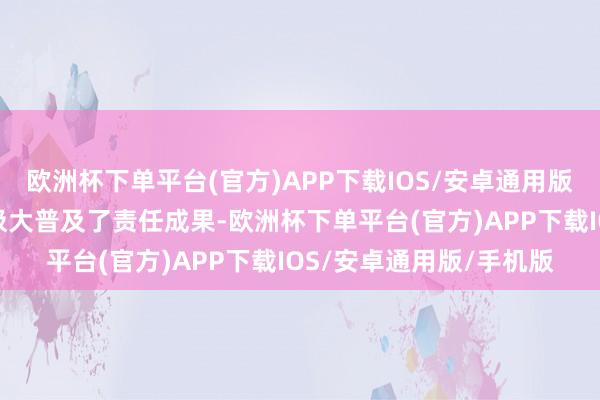 欧洲杯下单平台(官方)APP下载IOS/安卓通用版/手机版这一变革不仅极大普及了责任成果-欧洲杯下单平台(官方)APP下载IOS/安卓通用版/手机版