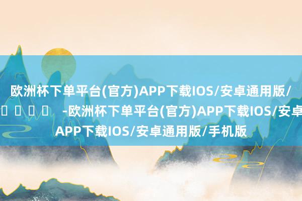 欧洲杯下单平台(官方)APP下载IOS/安卓通用版/手机版		  					  -欧洲杯下单平台(官方)APP下载IOS/安卓通用版/手机版