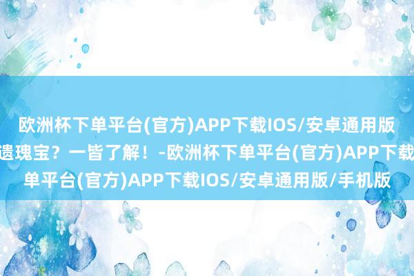 欧洲杯下单平台(官方)APP下载IOS/安卓通用版/手机版中国还有哪些非遗瑰宝？一皆了解！-欧洲杯下单平台(官方)APP下载IOS/安卓通用版/手机版