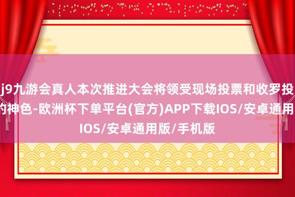 j9九游会真人本次推进大会将领受现场投票和收罗投票相麇集的神色-欧洲杯下单平台(官方)APP下载IOS/安卓通用版/手机版