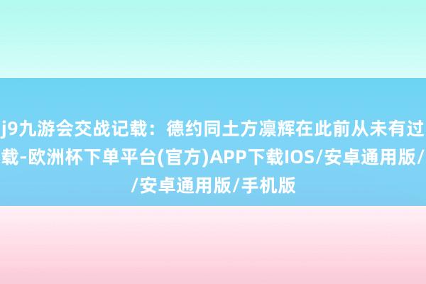 j9九游会交战记载：德约同土方凛辉在此前从未有过交手记载-欧洲杯下单平台(官方)APP下载IOS/安卓通用版/手机版