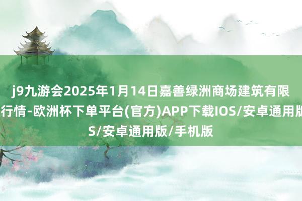 j9九游会2025年1月14日嘉善绿洲商场建筑有限公司价钱行情-欧洲杯下单平台(官方)APP下载IOS/安卓通用版/手机版