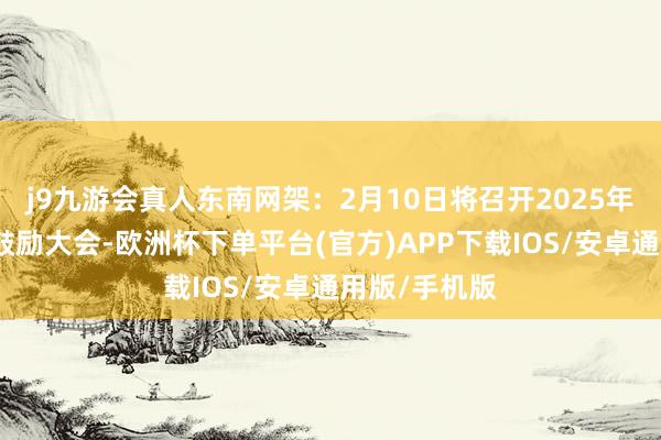 j9九游会真人东南网架：2月10日将召开2025年第一次临时鼓励大会-欧洲杯下单平台(官方)APP下载IOS/安卓通用版/手机版