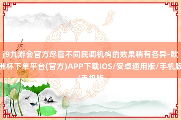 j9九游会官方尽管不同民调机构的效果稍有各异-欧洲杯下单平台(官方)APP下载IOS/安卓通用版/手机版