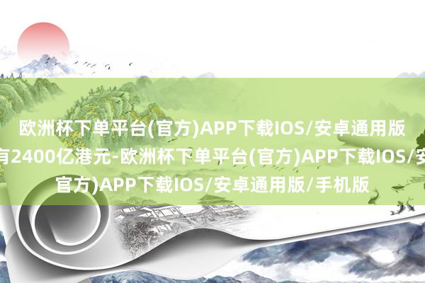 欧洲杯下单平台(官方)APP下载IOS/安卓通用版/手机版日均成交有2400亿港元-欧洲杯下单平台(官方)APP下载IOS/安卓通用版/手机版
