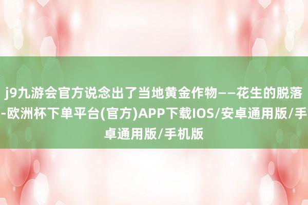 j9九游会官方说念出了当地黄金作物——花生的脱落价值-欧洲杯下单平台(官方)APP下载IOS/安卓通用版/手机版
