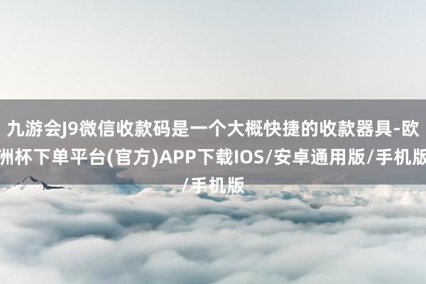 九游会J9微信收款码是一个大概快捷的收款器具-欧洲杯下单平台(官方)APP下载IOS/安卓通用版/手机版