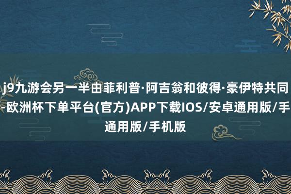 j9九游会另一半由菲利普·阿吉翁和彼得·豪伊特共同得到-欧洲杯下单平台(官方)APP下载IOS/安卓通用版/手机版