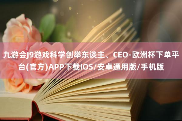 九游会J9游戏科学创举东谈主、CEO-欧洲杯下单平台(官方)APP下载IOS/安卓通用版/手机版